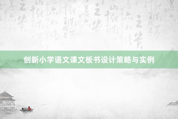 创新小学语文课文板书设计策略与实例